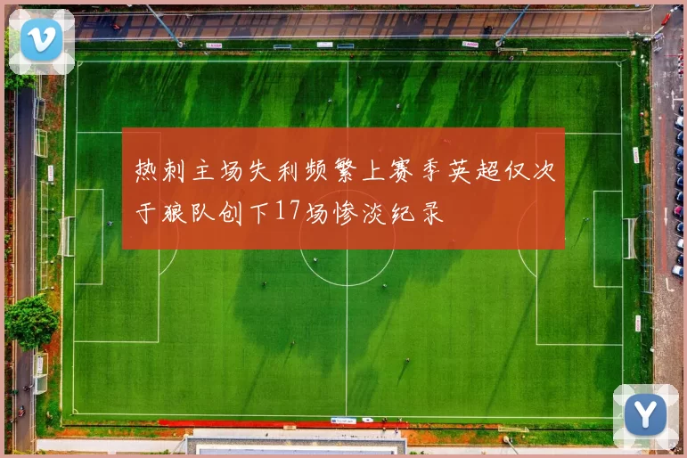热刺主场失利频繁上赛季英超仅次于狼队创下17场惨淡纪录